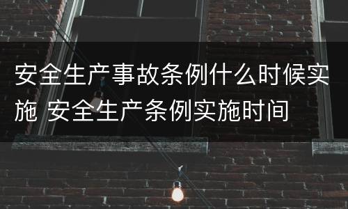 安全生产事故条例什么时候实施 安全生产条例实施时间