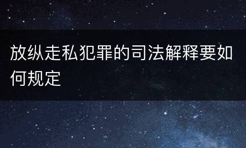 放纵走私犯罪的司法解释要如何规定