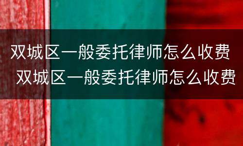双城区一般委托律师怎么收费 双城区一般委托律师怎么收费的