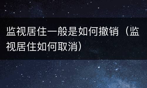 监视居住一般是如何撤销（监视居住如何取消）