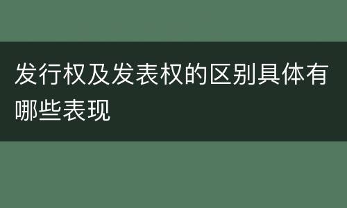 发行权及发表权的区别具体有哪些表现