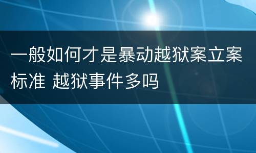 一般如何才是暴动越狱案立案标准 越狱事件多吗