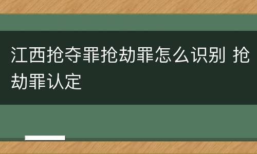 江西抢夺罪抢劫罪怎么识别 抢劫罪认定