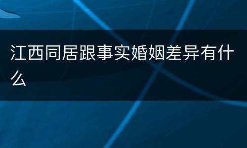 江西同居跟事实婚姻差异有什么