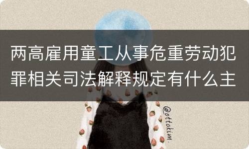 两高雇用童工从事危重劳动犯罪相关司法解释规定有什么主要内容
