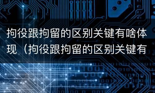 拘役跟拘留的区别关键有啥体现（拘役跟拘留的区别关键有啥体现呢）
