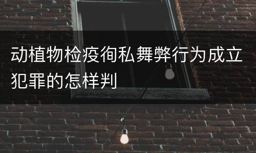 动植物检疫徇私舞弊行为成立犯罪的怎样判