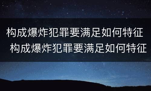 构成爆炸犯罪要满足如何特征 构成爆炸犯罪要满足如何特征判定