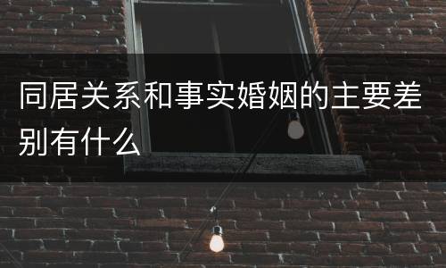 同居关系和事实婚姻的主要差别有什么