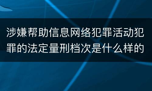 涉嫌帮助信息网络犯罪活动犯罪的法定量刑档次是什么样的