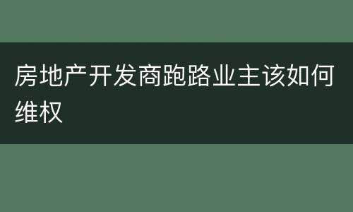 房地产开发商跑路业主该如何维权