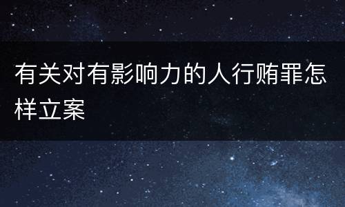 有关对有影响力的人行贿罪怎样立案