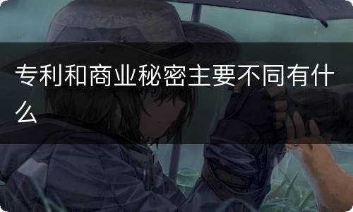 专利和商业秘密主要不同有什么