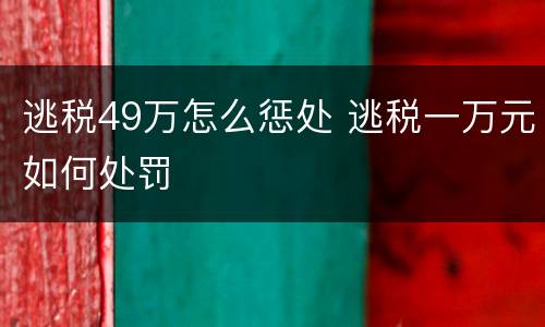 逃税49万怎么惩处 逃税一万元如何处罚