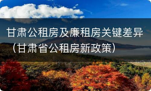 甘肃公租房及廉租房关键差异（甘肃省公租房新政策）
