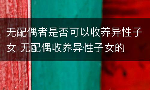 无配偶者是否可以收养异性子女 无配偶收养异性子女的