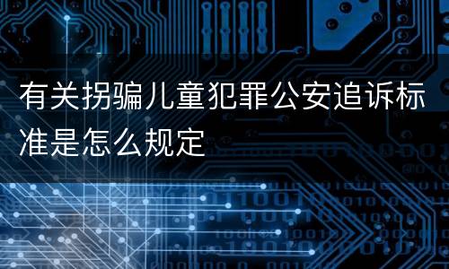 有关拐骗儿童犯罪公安追诉标准是怎么规定