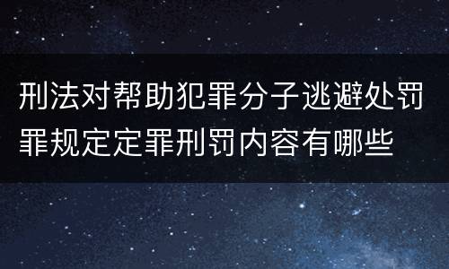 刑法对帮助犯罪分子逃避处罚罪规定定罪刑罚内容有哪些