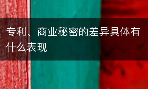 专利、商业秘密的差异具体有什么表现