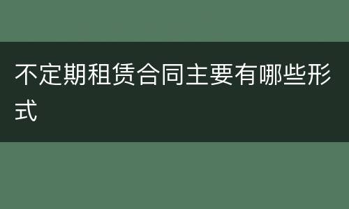 不定期租赁合同主要有哪些形式