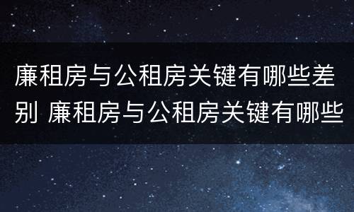 廉租房与公租房关键有哪些差别 廉租房与公租房关键有哪些差别呢