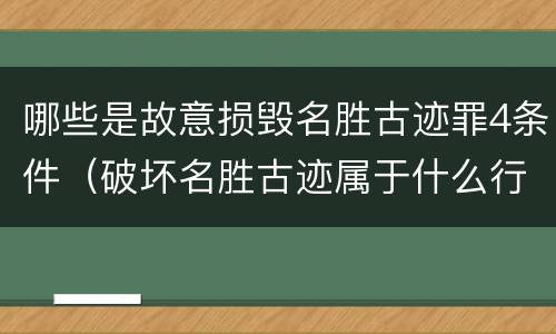 哪些是故意损毁名胜古迹罪4条件（破坏名胜古迹属于什么行为）