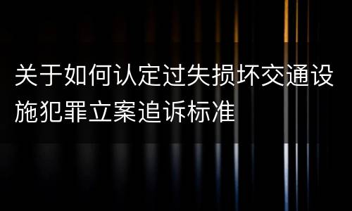 关于如何认定过失损坏交通设施犯罪立案追诉标准