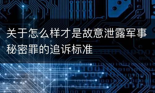 关于怎么样才是故意泄露军事秘密罪的追诉标准