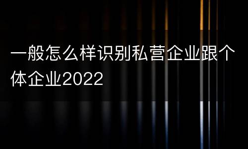一般怎么样识别私营企业跟个体企业2022