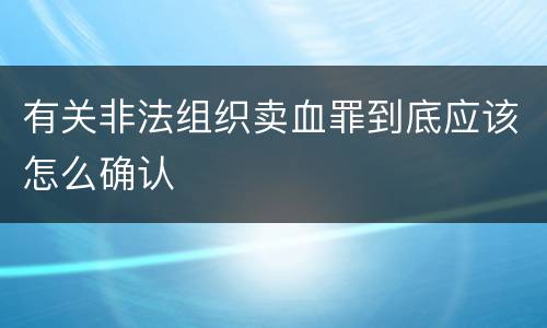 有关非法组织卖血罪到底应该怎么确认