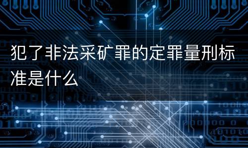 犯了非法采矿罪的定罪量刑标准是什么