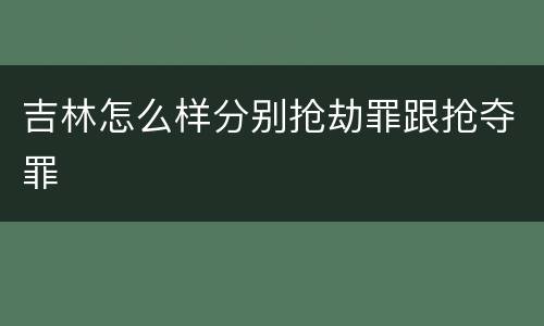 吉林怎么样分别抢劫罪跟抢夺罪