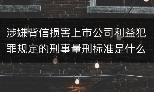 涉嫌背信损害上市公司利益犯罪规定的刑事量刑标准是什么样的