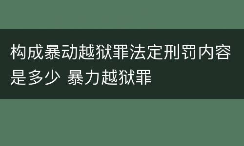 构成暴动越狱罪法定刑罚内容是多少 暴力越狱罪