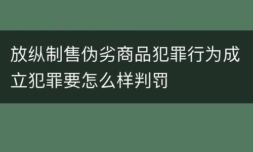 放纵制售伪劣商品犯罪行为成立犯罪要怎么样判罚