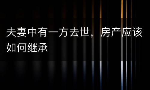 夫妻中有一方去世，房产应该如何继承