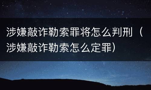 涉嫌敲诈勒索罪将怎么判刑（涉嫌敲诈勒索怎么定罪）