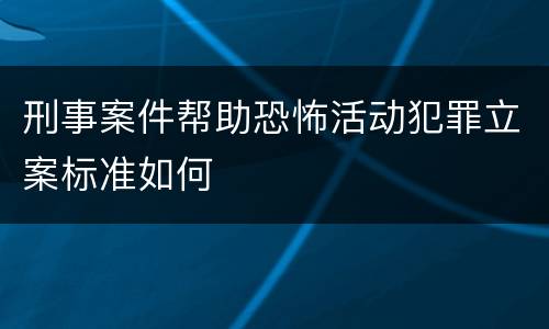 刑事案件帮助恐怖活动犯罪立案标准如何