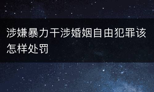涉嫌暴力干涉婚姻自由犯罪该怎样处罚