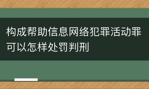 构成帮助信息网络犯罪活动罪可以怎样处罚判刑