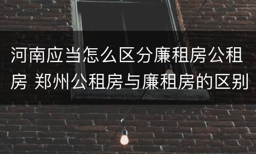河南应当怎么区分廉租房公租房 郑州公租房与廉租房的区别