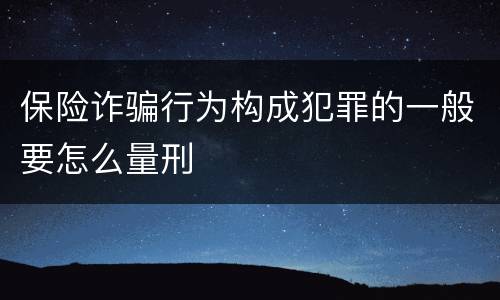 保险诈骗行为构成犯罪的一般要怎么量刑