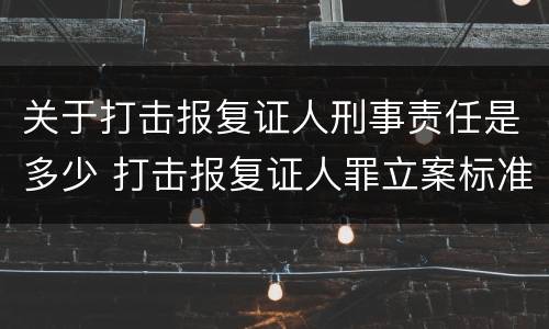 关于打击报复证人刑事责任是多少 打击报复证人罪立案标准
