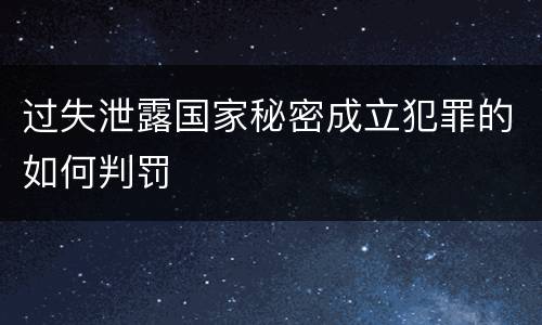 过失泄露国家秘密成立犯罪的如何判罚