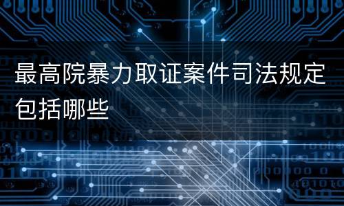 最高院暴力取证案件司法规定包括哪些
