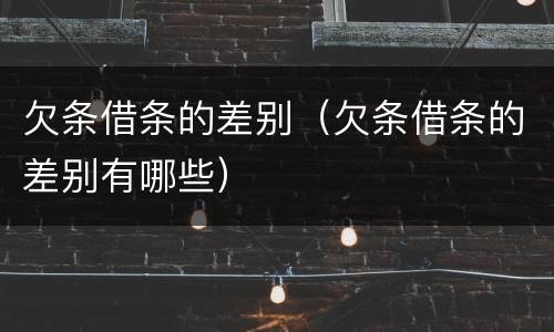 欠条借条的差别(欠条借条的差别有哪些)