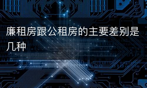 廉租房跟公租房的主要差别是几种