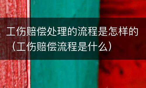 工伤赔偿处理的流程是怎样的（工伤赔偿流程是什么）
