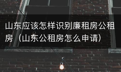山东应该怎样识别廉租房公租房（山东公租房怎么申请）