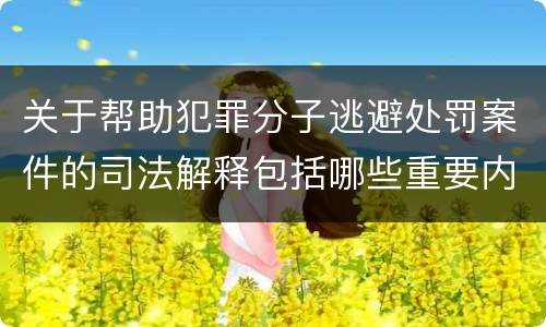 关于帮助犯罪分子逃避处罚案件的司法解释包括哪些重要内容